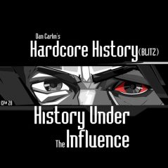 Hardcore History 20 - (BLITZ) History Under The Influence