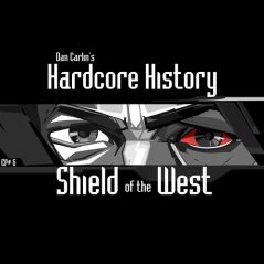 Hardcore History  6 - Shield of the West